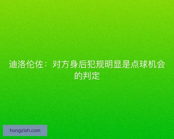 迪洛伦佐：对方身后犯规明显是点球机会的判定