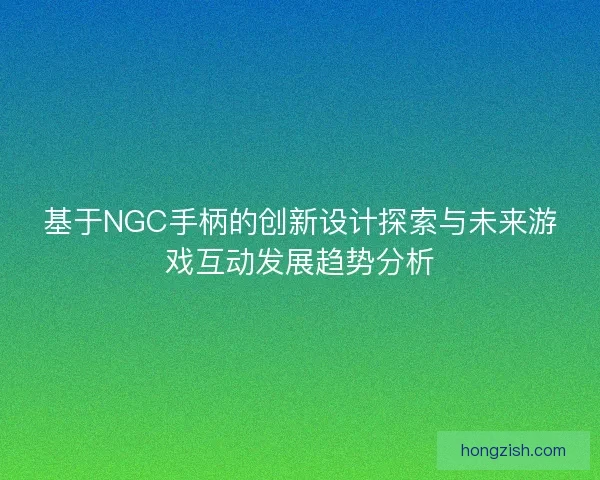 基于NGC手柄的创新设计探索与未来游戏互动发展趋势分析