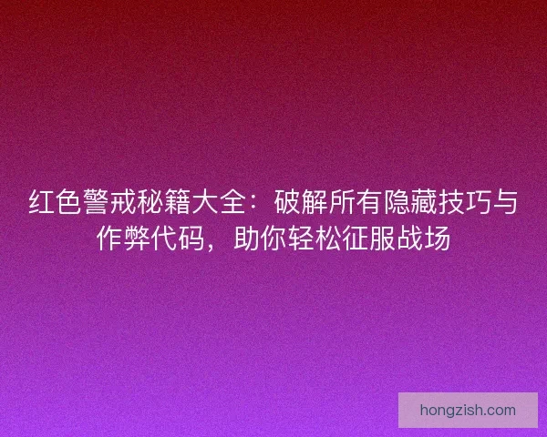 红色警戒秘籍大全：破解所有隐藏技巧与作弊代码，助你轻松征服战场