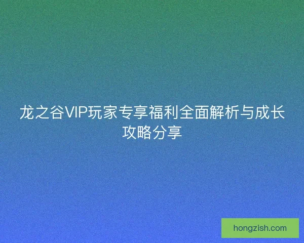 龙之谷VIP玩家专享福利全面解析与成长攻略分享