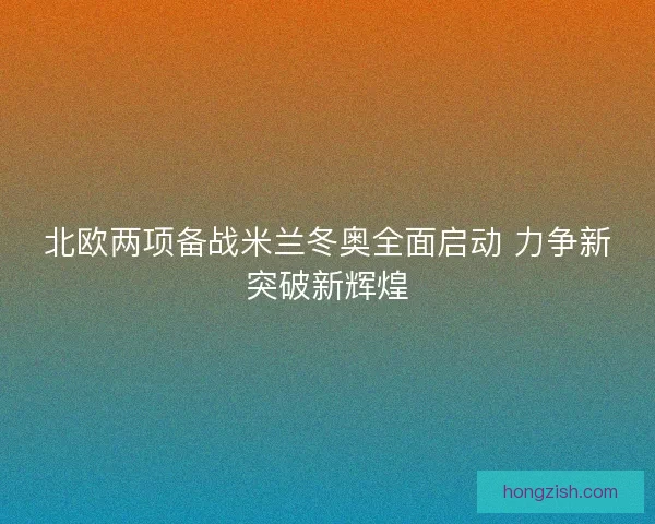 北欧两项备战米兰冬奥全面启动 力争新突破新辉煌