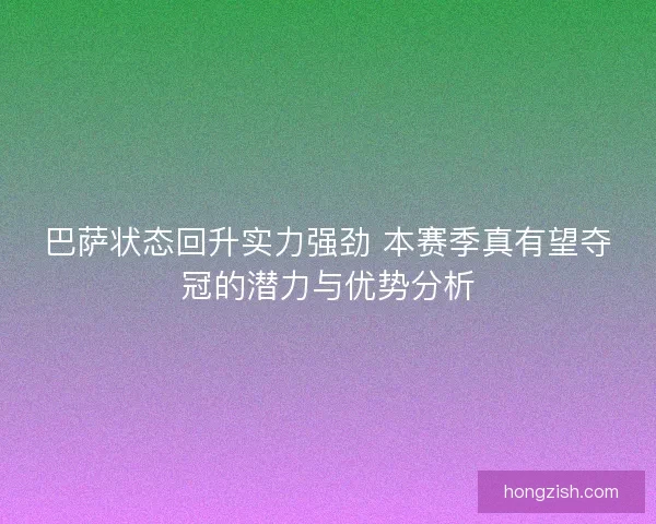 巴萨状态回升实力强劲 本赛季真有望夺冠的潜力与优势分析
