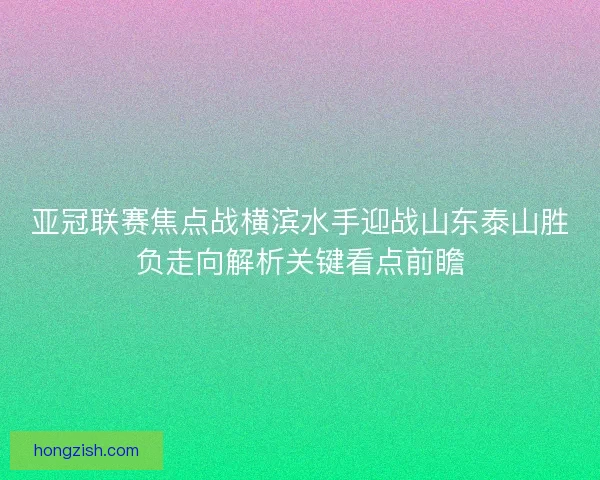 亚冠联赛焦点战横滨水手迎战山东泰山胜负走向解析关键看点前瞻
