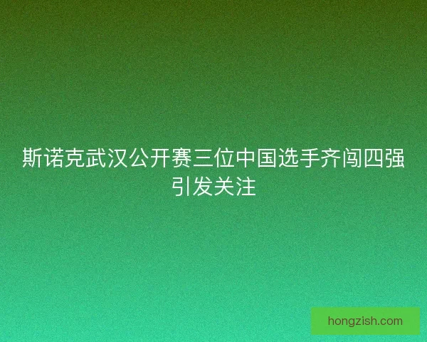 斯诺克武汉公开赛三位中国选手齐闯四强引发关注