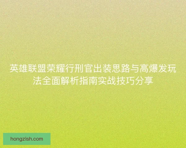 英雄联盟荣耀行刑官出装思路与高爆发玩法全面解析指南实战技巧分享