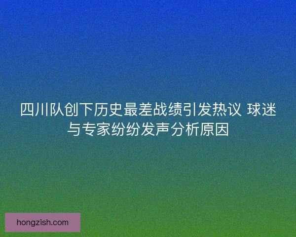 四川队创下历史最差战绩引发热议 球迷与专家纷纷发声分析原因