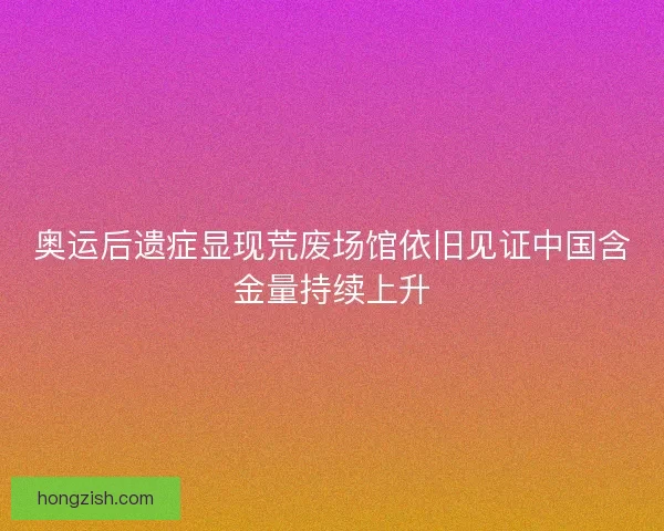 奥运后遗症显现荒废场馆依旧见证中国含金量持续上升