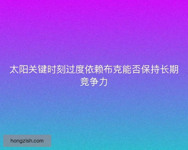 太阳关键时刻过度依赖布克能否保持长期竞争力