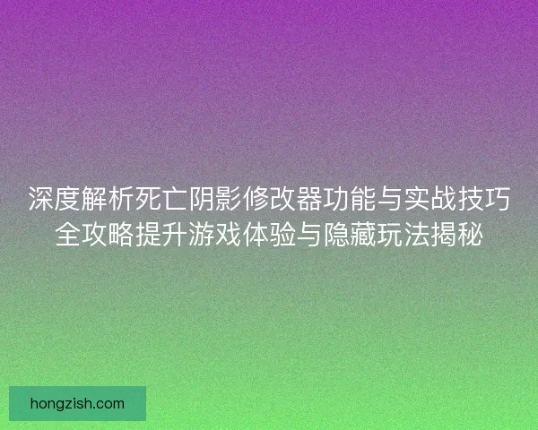 深度解析死亡阴影修改器功能与实战技巧全攻略提升游戏体验与隐藏玩法揭秘