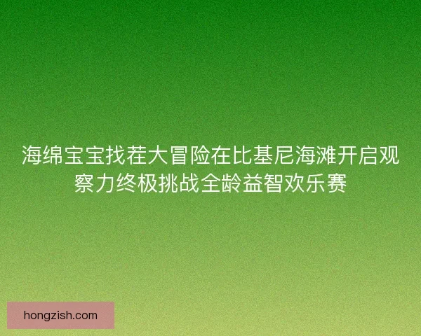 海绵宝宝找茬大冒险在比基尼海滩开启观察力终极挑战全龄益智欢乐赛