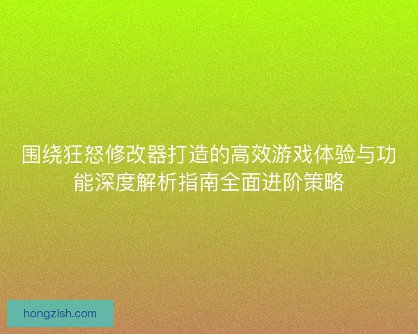 围绕狂怒修改器打造的高效游戏体验与功能深度解析指南全面进阶策略