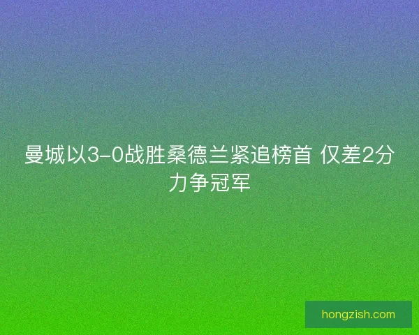 曼城以3-0战胜桑德兰紧追榜首 仅差2分力争冠军
