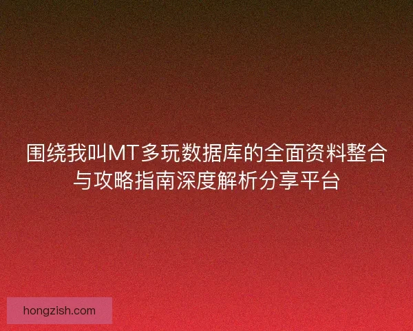 围绕我叫MT多玩数据库的全面资料整合与攻略指南深度解析分享平台