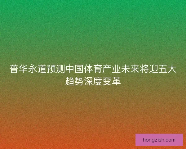 普华永道预测中国体育产业未来将迎五大趋势深度变革