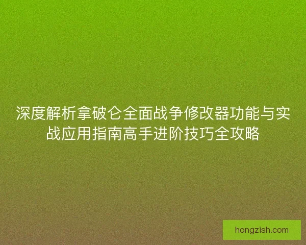 深度解析拿破仑全面战争修改器功能与实战应用指南高手进阶技巧全攻略