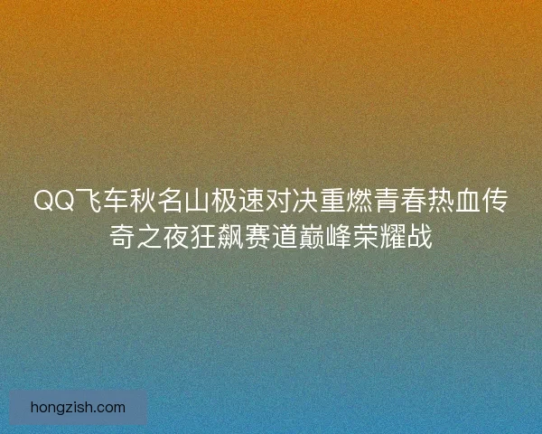 QQ飞车秋名山极速对决重燃青春热血传奇之夜狂飙赛道巅峰荣耀战